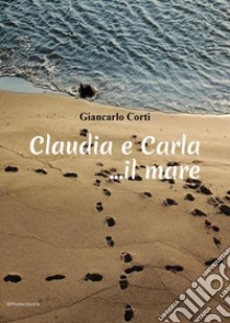 Claudia e Carla... il mare libro di Corti Giancarlo