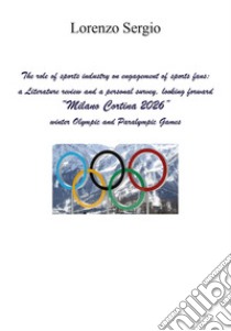 The role of sports industry on engagement of sports fans: a literature review and a personal survey, looking forward «Milano Cortina 2026» winter Olympic and Paralympic Games libro di Sergio Giovanni