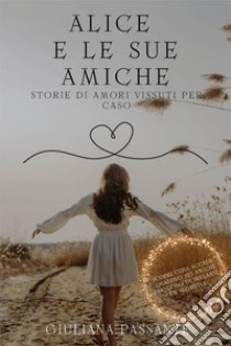 Alice e le sue amiche. Storie di amori vissuti per caso libro di Passante Giuliana