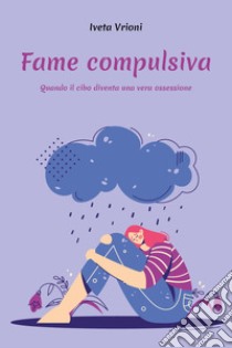 Fame compulsiva. Quando il cibo diventa una vera ossessione libro di Vrioni Iveta