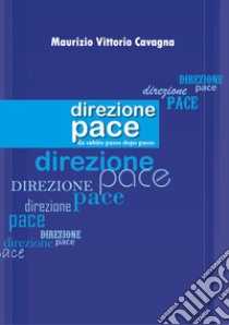 Direzione pace. Da subito passo dopo passo libro di Cavagna Maurizio Vittorio