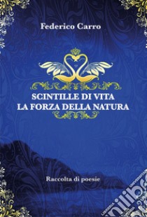 Scintille di vita. La forza della natura libro di Carro Federico