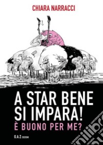 A star bene si impara! È buono per me? libro di Narracci Chiara