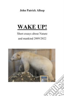 Wake up! Short essays about nature and mankind 2009/2022 libro di Allsop John Patrick