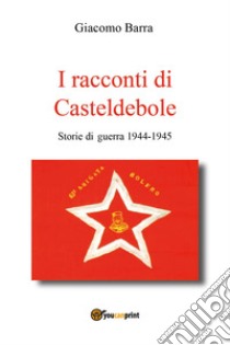 I racconti di Casteldebole. Storie di guerra 1944-1945 libro di Barra Giacomo