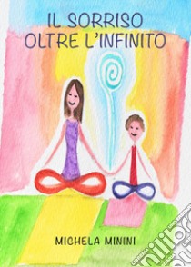 Il sorriso oltre l'infinito libro di Minini Michela