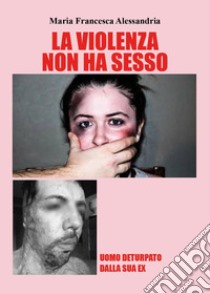 La violenza non ha sesso libro di Alessandria Maria Francesca