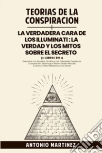 Teorìas de la conspiraciòn-La verdadera cara de los illuminati: la verdad y los mitos sobre el secreto libro di Martinez Antonio