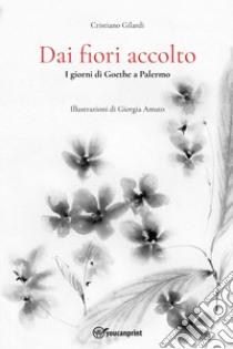 Dai fiori accolto. I giorni di Goethe a Palermo libro di Gilardi Cristiano