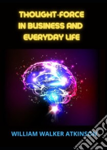 Thought-force in business and everyday life libro di Atkinson William Walker