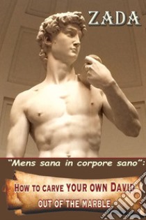 «Mens sana in corpore sano». How to carve your own David out of the marble libro di Zada