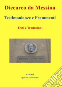 Dicearco da Messina. Testimonianze e frammenti. Testi e traduzioni libro di Concordia I. S. (cur.)