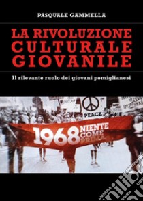 La rivoluzione culturale giovanile. Il rilevante ruolo dei giovani pomiglianesi libro di Gammella Pasquale