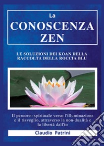 La conoscenza zen. Le soluzioni dei koan della raccolta della roccia blu libro di Patrini Claudio