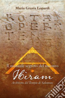 Il manuale segreto del Maestro Hiram architetto del tempio di Salomone libro di Lopardi Maria Grazia