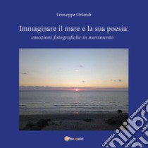 Immaginare il mare e la sua poesia: emozioni fotografiche in movimento libro di Orlandi Giuseppe