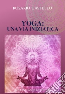 Yoga: una via iniziatica libro di Castello Rosario