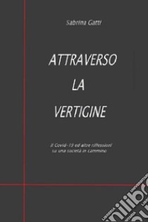 Attraverso la vertigine. Il Covid-19 ed altre riflessioni su una società in cammino libro di Gatti Sabrina