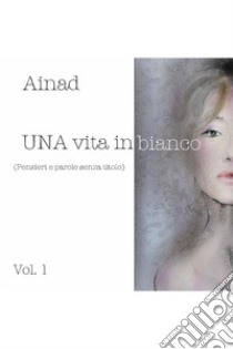 Una vita in bianco. Vol. 1 libro di Ainad