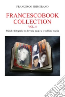 Francescobook collection. Vol. 8: Mitiche fotografie tra le varie magie e le sublimi poesie libro di Primerano Francesco