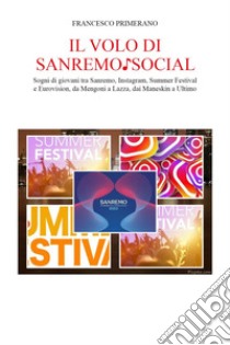 Il volo di Sanremo social. Sogni di giovani tra Sanremo, Instagram, Summer Festival e Eurovision, da Mengoni a Lazza, dai Maneskin a Ultimo libro di Primerano Francesco