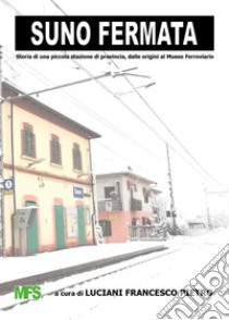 Suno fermata. Storia di una piccola stazione di provincia, dalle origini al Museo Ferroviario libro di Luciani F. P. (cur.)