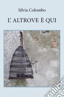 L'altrove è qui libro di Colombo Silvia