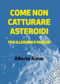 Come non catturare asteroidi libro di Aimar Alberto