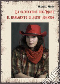 La cacciatrice del West. Il rapimento di Jessy Johnson libro di Mura Manuel