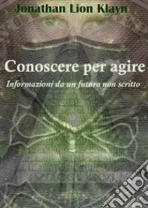 Conoscere per agire. Informazioni da un futuro non scritto libro di Klayn Jonathan Lion