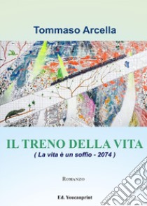 Il treno della vita (La vita è un soffio-2074) libro di Arcella Tommaso