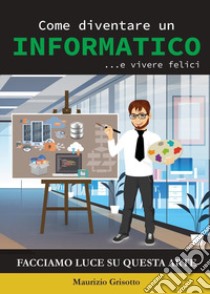 Come diventare un informatico ... e vivere felici libro di Grisotto Maurizio