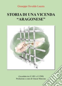 Storia di una vicenda «aragonese» (accaduta tra il 1481 e il 1500) libro di Lucera Giuseppe Osvaldo