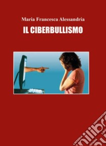 Il ciberbullismo libro di Alessandria Maria Francesca