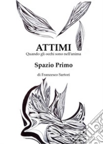 Attimi, spazio primo libro di Sartori Francesco