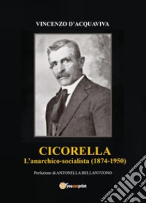 Cicorella. L'anarchico socialista (1874-1950) libro di D'Acquaviva Vincenzo