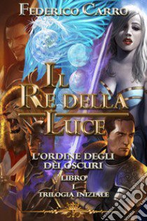 Il re della luce. L'ordine degli dèi oscuri. Trilogia iniziale. Vol. 1 libro di Carro Federico