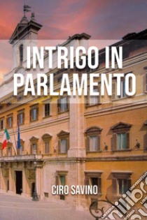 Intrigo in Parlamento libro di Ciro Savino