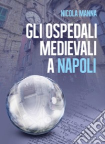 Gli ospedali medievali a Napoli libro di Manna Nicola