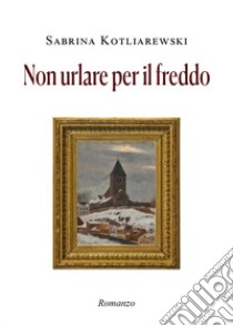 Non urlare per il freddo libro di Kotliarewski Sabrina