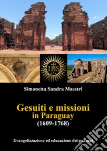 Gesuiti e missioni in Paraguay (1609-1768). Evangelizzazione ed educazione dei guaraní libro di Maestri Simonetta Sandra