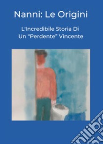 Nanni: le origini. L'incredibile storia di un «perdente» vincente libro di Madhumaya & Roger