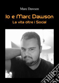 Io e Marc Dawson. La vita oltre i social libro di Dawson Marc