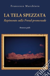 La tela spezzata. Rapimento sulla Freud-promenade libro di Marchioro Francesco