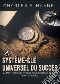 Le système-clé universel du succès. La méthode scientifique pour créer la réalité par la pensée libro di Haanel Charles F.