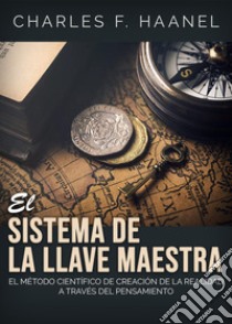 El sistema de la llave maestra. El método cientifico de creation de la realidad a través del pensamiento libro di Haanel Charles F.