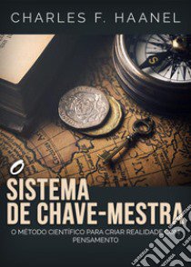 O sistema de chave-mestra. O metodo cientifico para criar realidade com pensamento libro di Haanel Charles F.