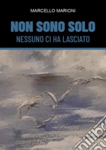 Non sono solo. Nessuno ci ha lasciato libro di Marioni Marcello