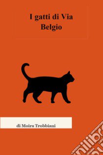 I gatti di via Belgio libro di Trobbiani Moira
