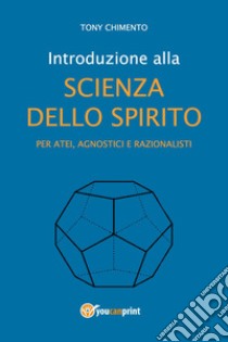 Introduzione alla scienza dello spirito per atei, agnostici e razionalisti libro di Chimento Tony